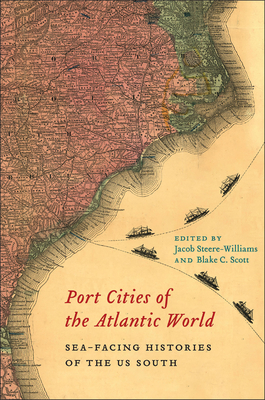 Port Cities of the Atlantic World: Sea-Facing Histories of the US South (Carolina Lowcountry and the Atlantic World)