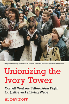 Unionizing the Ivory Tower: Cornell Workers' Fifteen-Year Fight for Justice and a Living Wage (Hardcover)