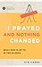 I Prayed and Nothing Changed: What God Is Up To in the Silence (Ask the Christian Counselor)
