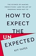 How to Expect the Unexpected: The Science of Making Predictions―and the Art of Knowing When Not To