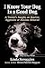 I Know Your Dog Is a Good Dog: A Trainer's Insights on Reactive, Aggressive or Anxious Behavior (Dogs in Our World)