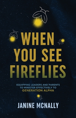 When You See Fireflies: Equipping Leaders and Parents to Minister Effectively to Generation Alpha (Paperback)