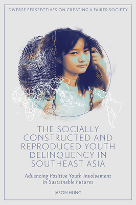 The Socially Constructed and Reproduced Youth Delinquency in Southeast Asia: Advancing Positive Youth Involvement in Sustainable Futures (Diverse Perspectives on Creating a Fairer Society)