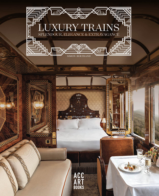 Luxury Trains: Splendour, Elegance & Extravagance (Hardcover)