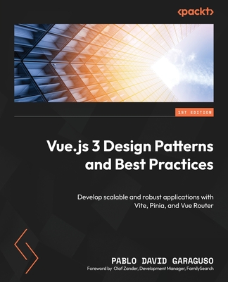 Vue.js 3 Design Patterns and Best Practices: Develop scalable and robust applications with Vite, Pinia, and Vue Router