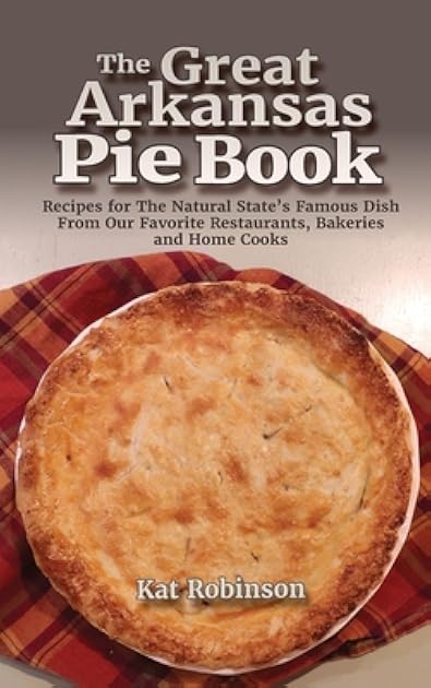 The Great Arkansas Pie Book: Recipes for The Natural State's Famous Dish From Our Favorite Restaurants, Bakeries and Home Cooks