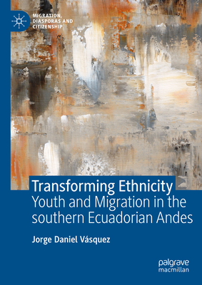 Transforming Ethnicity: Youth and Migration in the Southern Ecuadorian Andes (Migration, Diasporas and Citizenship)