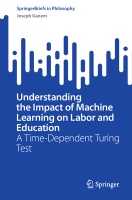 Understanding the Impact of Machine Learning on Labor and Education: A Time-Dependent Turing Test (SpringerBriefs in Philosophy)