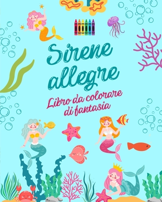 Sirene allegre: Libro da colorare di fantasia Simpatici disegni di sirene per bambini da 3 a 9 anni: Incredibile collezione di scene creative di sirene per gli amanti del mare (Italian Edition)