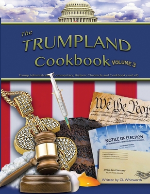 The Trumpland Cookbook Volume 3: Trump Administration Commentary, Historic Chronicle and Cookbook