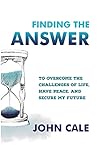 Finding the Answer: To Overcome the Challenges of Life, Have Peace, and Secure My Future Finding the Answer: To Overcome the Challenges of Life, Have Peace, and Secure My Future