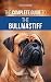 The Complete Guide to the Bullmastiff: Finding, Raising, Feeding, Training, Exercising, Socializing, and Loving Your New Bullmastiff Puppy