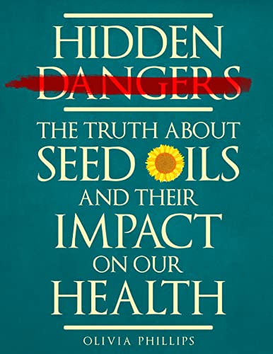 Hidden Dangers : The Truth About Seed Oils and Their Impact on Our Health (Nourishing Generations: A Cookbook for Your Family, Fertility, and Maternal Wellness)