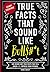 True Facts That Sound Like Bull$#*t: 500 Insane-But-True Facts That Will Shock and Impress Your Friends (Mind-Blowing True Facts)