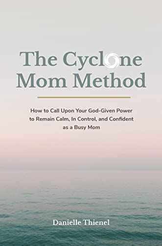 The Cyclone Mom Method- How to Call Upon Your God-Given Power to Remain Calm, In Control, and Confident as a Busy Mom (Kindle Edition)