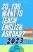 So, You Want to Teach English Abroad? by Liam James H
