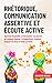 Rhétorique, Communication Assertive et Écoute Active: Apprenez l’Empathie, La Persuasion, Les Secrets du Langage Corporel, La Négociation, Comment ... ... Gens et Parler en Public (French Edition)