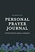 Personal prayer journal: A ...