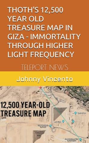 THOTH'S 12,500 YEAR OLD TREASURE MAP IN GIZA - IMMORTALITY THROUGH HIGHER LIGHT FREQUENCY: TELEPORT NEWS (TELEPORT NEWS .99 cents Kindle Series)