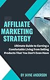 AFFILIATE MARKETING STRATEGY: Ultimate Guide to Earning a Comfortable Living from Selling Products That You Don't Even Have
