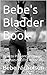 Bebe's Bladder Book: How to...