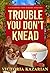 Trouble You Don't Knead by Victoria  Kazarian