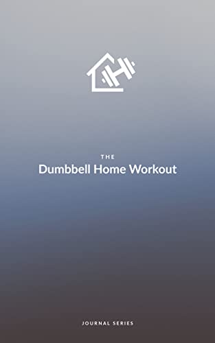 The Dumbbell Home Workout Journal: Your pocket personal trainer for at-home workouts. (Kindle Edition)