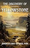 Discovery of Yellowstone: Yellowstone is the Majestic Land That Inspired the National Park System, and Became America's First National Park. The Awe inspiring Account of its Discovery (Epic History)