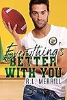 Everything's Better With You by R.L. Merrill