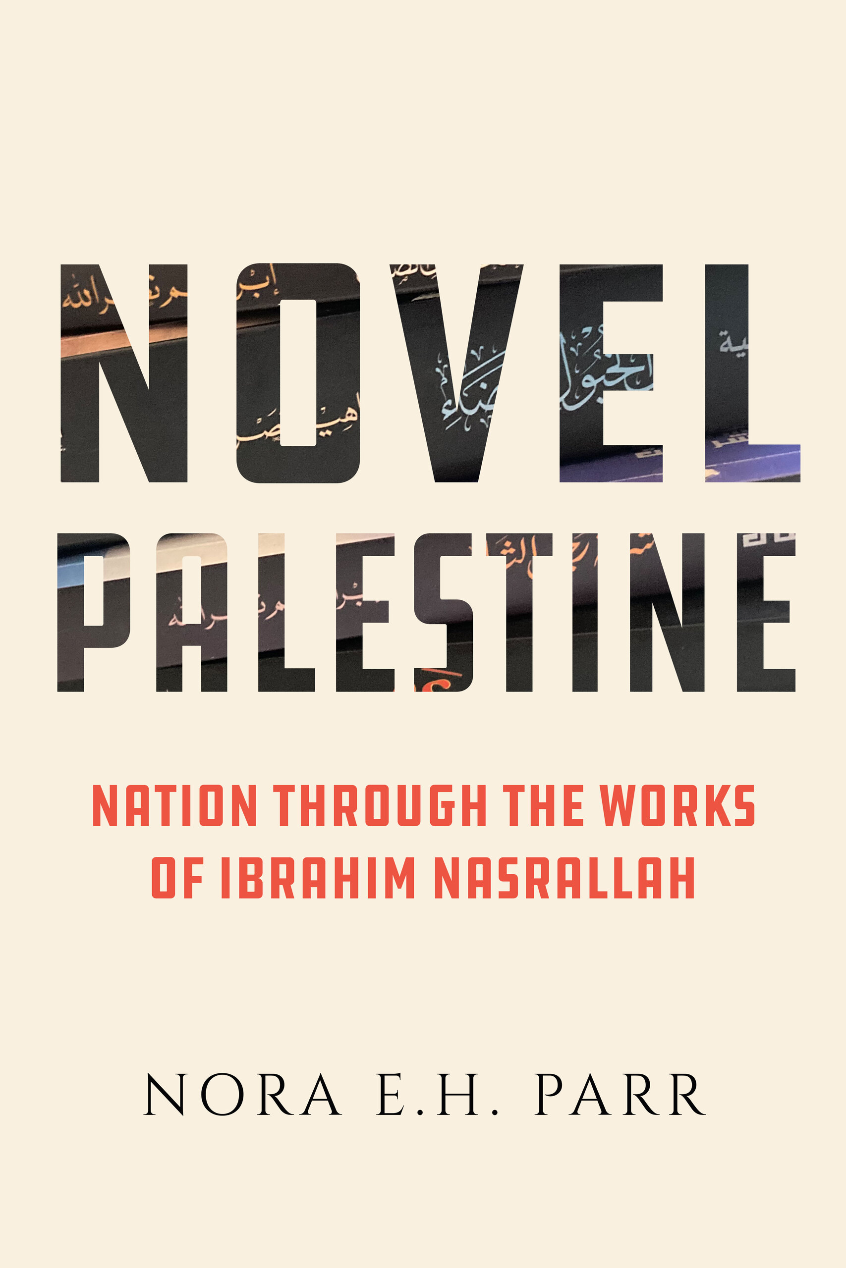 Novel Palestine: Nation through the Works of Ibrahim Nasrallah (New Directions in Palestinian Studies) (Volume 7)