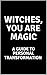 Witches, You Are Magic: A G...