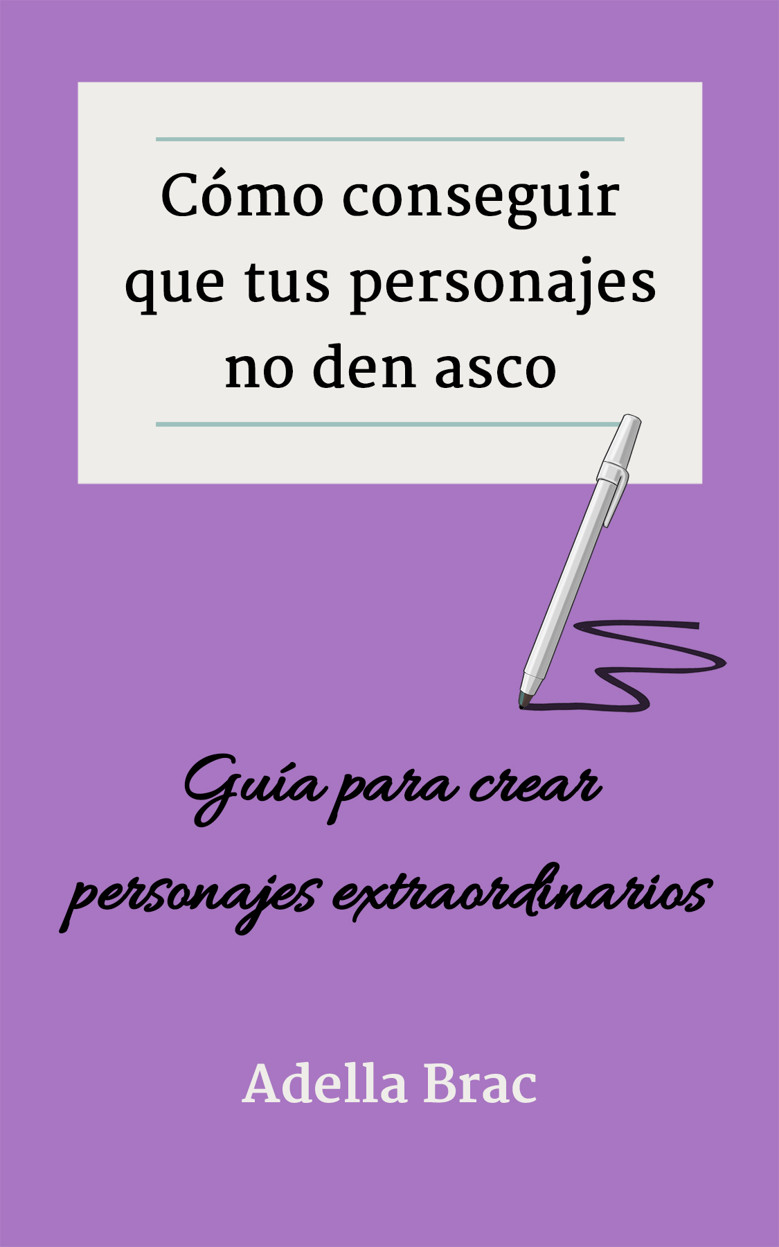 Cómo conseguir que tus personajes no den asco: Guía para crear personajes extraordinarios (Escribir más y mejor) (Spanish Edition)