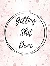 Getting Shit Done: Undated 3-Month Planner; Monthly, Weekly & Daily Entries