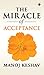The Miracle of Acceptance by Manoj Keshav