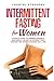 Intermittent Fasting for Women: 7 Simple Steps to Understanding & Mastering the Art of Intermittent Fasting for Women in Every Day Life!