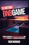 El Método BnbGame: Cómo alcanzar la libertad financiera con AirBnb incluso sin tener propiedades (Spanish Edition)
