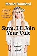Sure, I&#x27;ll Join Your Cult: A Memoir of Mental Illness and the Quest to Belong Anywhere 