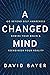 A Changed Mind: Go Beyond Self Awareness, Rewire Your Brain & Reengineer Your Reality