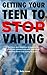 GETTING YOUR TEEN TO STOP VAPING! Guidance and resources to effectively communicate with theur