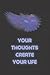 YOUR THOUGHTS CREATE YOUR LIFE