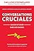 Conversations Cruciales - Savoir et Oser dire les choses: Savoir et Oser dire les choses