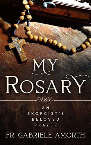“My Rosary”: The Beloved Prayer of an Exorcist (The Mission of Fr. Gabriele Amorth: Rome's Exorcist Book 1)