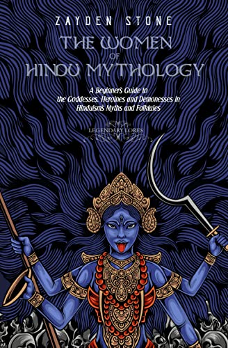 The Women of Hindu Mythology: A Beginner’s Guide to the Goddesses, Heroines and Demonesses in Hinduism’s Myths and Folktales (Legendary Lores)