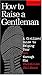 How To Raise A Gentleman A Civilized Guide To Helping Your Son Through His Uncivilized Childhood