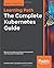 The Complete Kubernetes Guide: Become an expert in container management with the power of Kubernetes