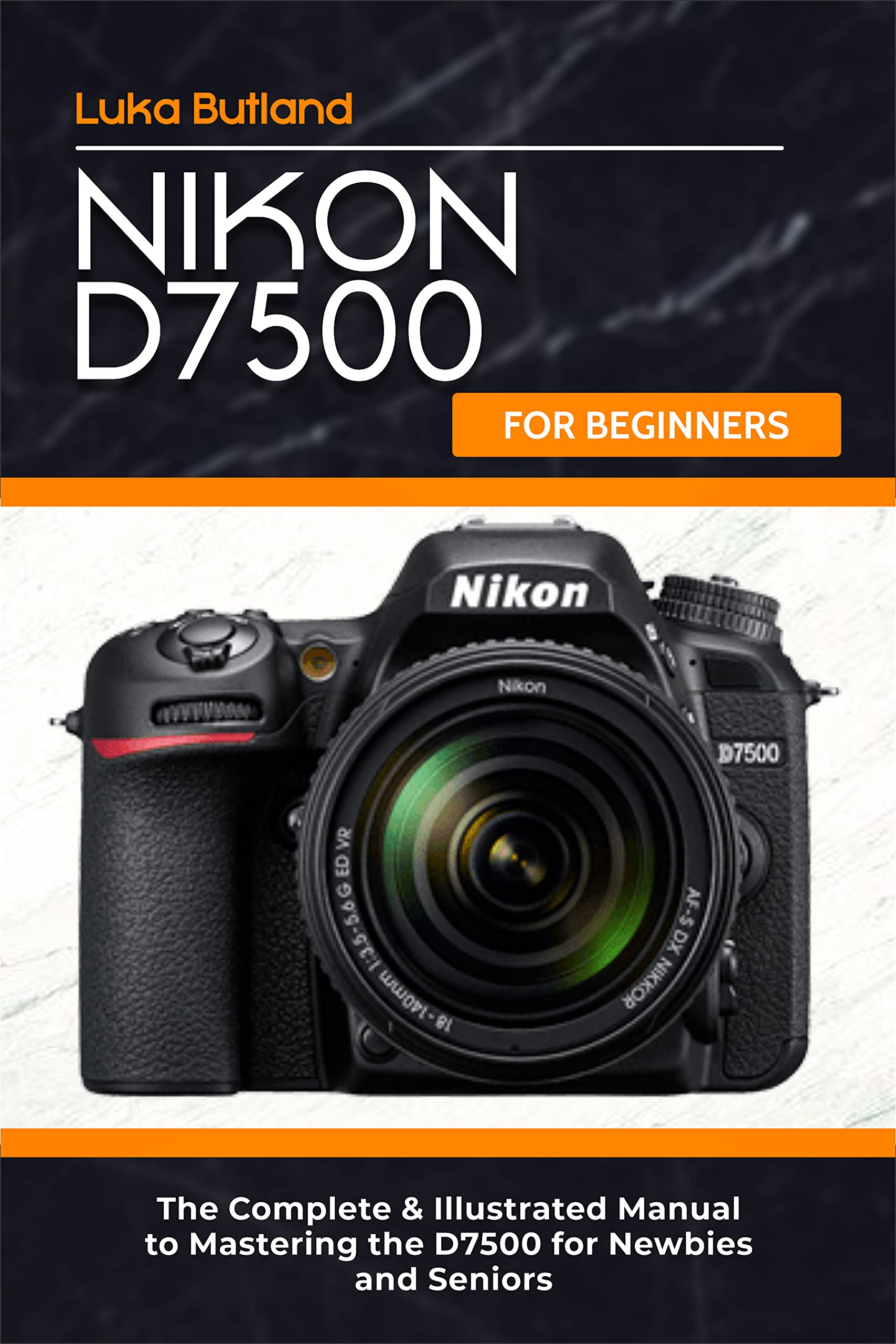 Nikon D7500 for Beginners: The Complete & Illustrated Manual to Mastering the D7500 for Newbies and Seniors (Kindle Edition)