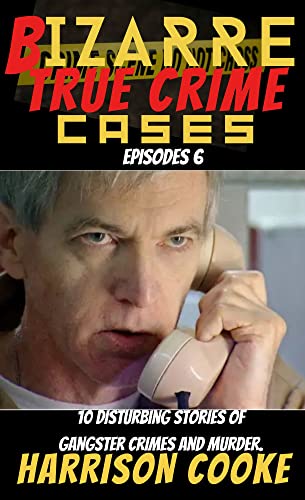Bizarre True Crime cases Episodes 6 : 10 Disturbing stories of Gangster Crimes and murder. (True Crime Bizarre.)