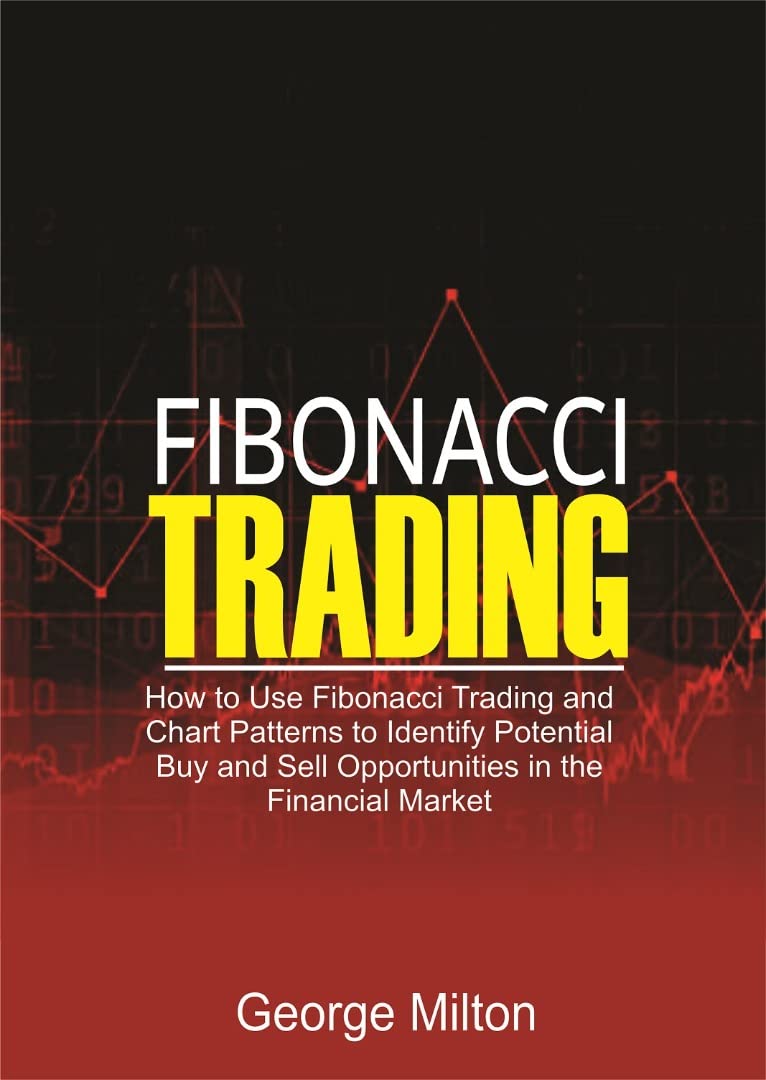 Fibonacci Trading: How to Use Fibonacci Trading and Chart Patterns to Identify Potential Buy and Sell Opportunities in the Financial Market (Kindle Edition)