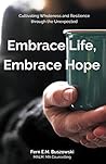 Embrace Life, Embrace Hope: Cultivating Wholeness and Resilience through the Unexpected Embrace Life, Embrace Hope: Cultivating Wholeness and Resilience through the Unexpected