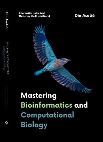 Mastering Bioinformatics and Computational Biology: Unraveling the Complexities of Life Through Data-Driven Discovery (Informatics Unleashed: Mastering the Digital World)